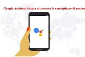 Google Assistant ci spia attraverso lo smartphone di nascosto